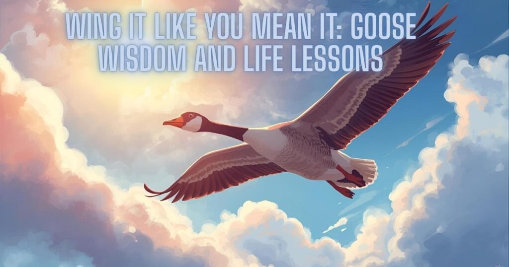 Wing It Like You Mean It: Goose Wisdom and Life Lessons